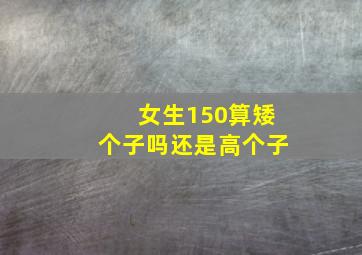 女生150算矮个子吗还是高个子