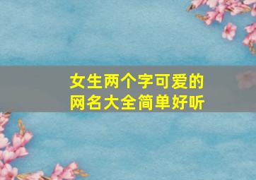 女生两个字可爱的网名大全简单好听