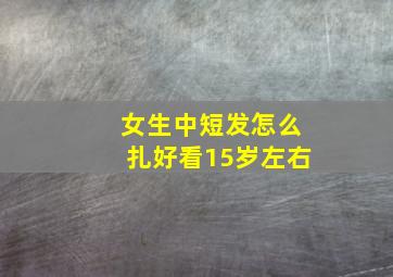 女生中短发怎么扎好看15岁左右