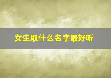 女生取什么名字最好听