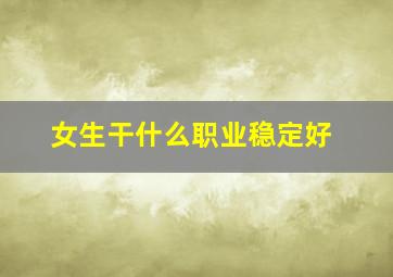 女生干什么职业稳定好