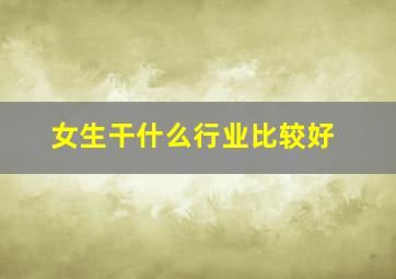 女生干什么行业比较好