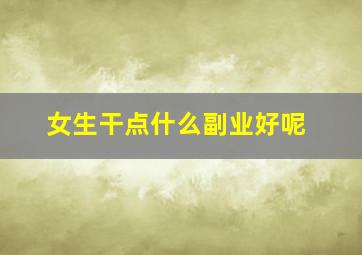 女生干点什么副业好呢