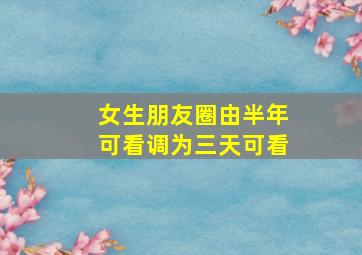 女生朋友圈由半年可看调为三天可看