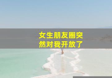 女生朋友圈突然对我开放了