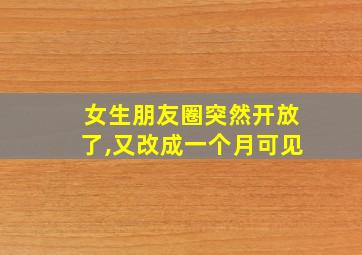 女生朋友圈突然开放了,又改成一个月可见