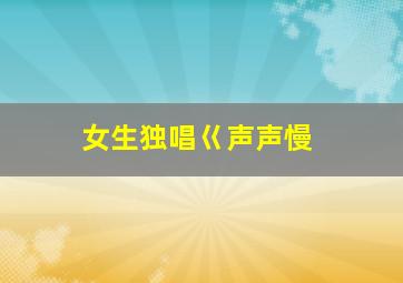 女生独唱巜声声慢