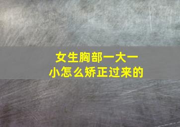 女生胸部一大一小怎么矫正过来的