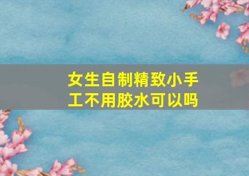 女生自制精致小手工不用胶水可以吗