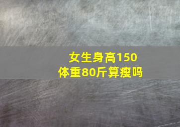 女生身高150体重80斤算瘦吗