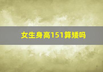 女生身高151算矮吗