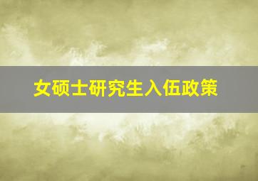 女硕士研究生入伍政策