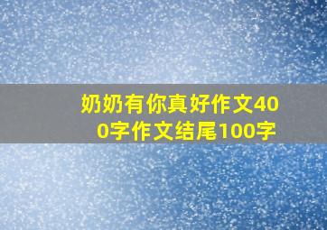 奶奶有你真好作文400字作文结尾100字