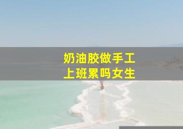 奶油胶做手工上班累吗女生