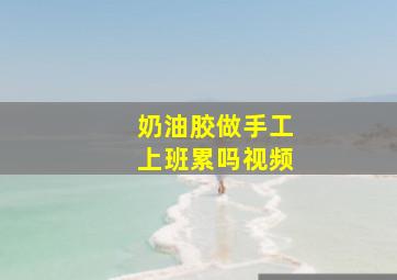 奶油胶做手工上班累吗视频