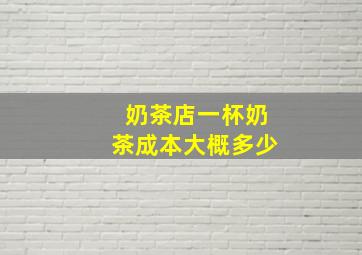 奶茶店一杯奶茶成本大概多少