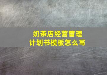 奶茶店经营管理计划书模板怎么写