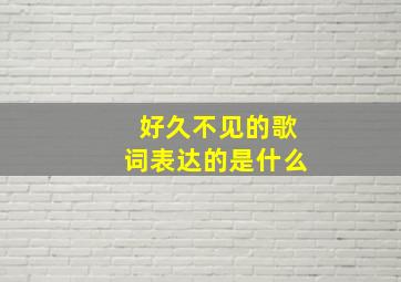 好久不见的歌词表达的是什么