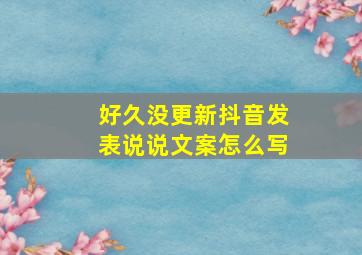 好久没更新抖音发表说说文案怎么写