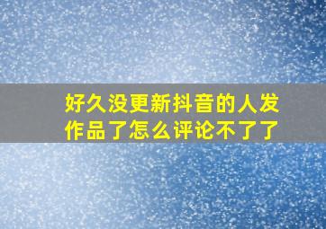 好久没更新抖音的人发作品了怎么评论不了了