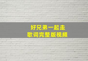 好兄弟一起走歌词完整版视频