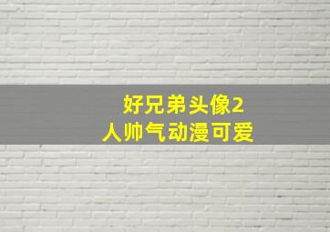 好兄弟头像2人帅气动漫可爱