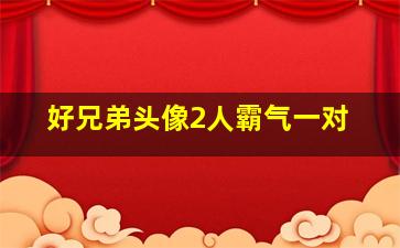 好兄弟头像2人霸气一对