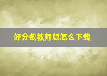 好分数教师版怎么下载