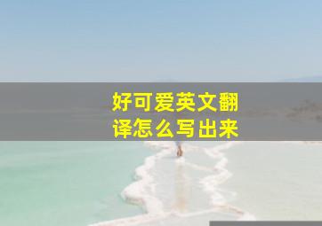 好可爱英文翻译怎么写出来