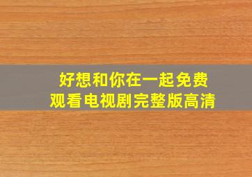 好想和你在一起免费观看电视剧完整版高清