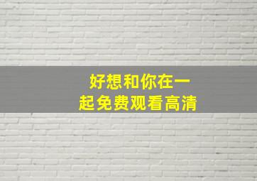 好想和你在一起免费观看高清