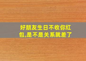 好朋友生日不收你红包,是不是关系就差了