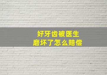 好牙齿被医生磨坏了怎么赔偿