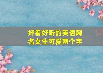 好看好听的英语网名女生可爱两个字