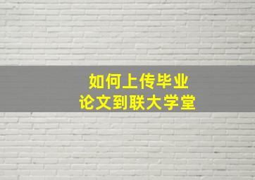 如何上传毕业论文到联大学堂