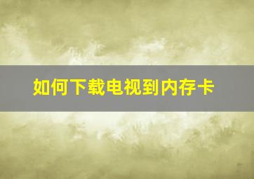 如何下载电视到内存卡