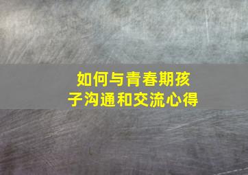 如何与青春期孩子沟通和交流心得