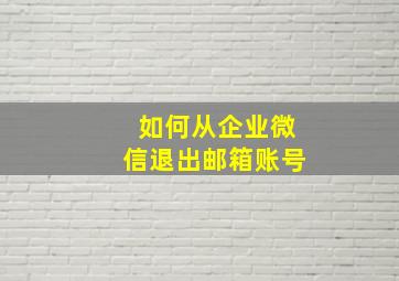 如何从企业微信退出邮箱账号