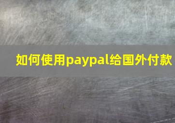 如何使用paypal给国外付款