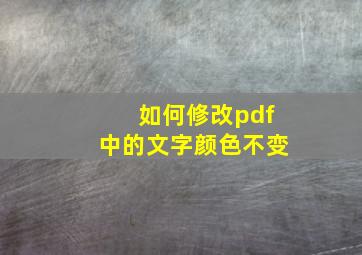 如何修改pdf中的文字颜色不变