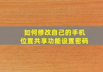 如何修改自己的手机位置共享功能设置密码