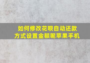 如何修改花呗自动还款方式设置金额呢苹果手机