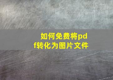 如何免费将pdf转化为图片文件