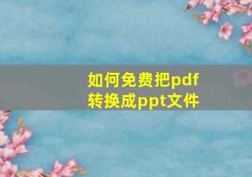 如何免费把pdf转换成ppt文件