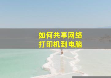 如何共享网络打印机到电脑