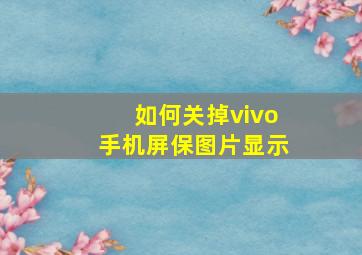 如何关掉vivo手机屏保图片显示