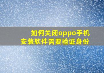 如何关闭oppo手机安装软件需要验证身份