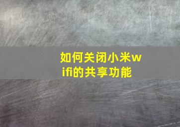 如何关闭小米wifi的共享功能