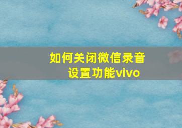 如何关闭微信录音设置功能vivo