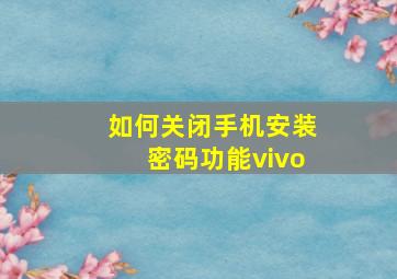 如何关闭手机安装密码功能vivo